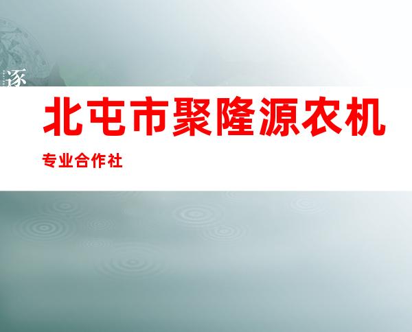 北屯市聚隆源农机专业合作社